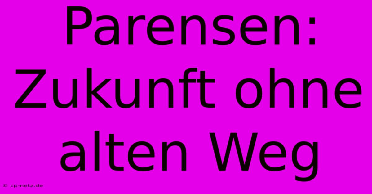 Parensen:  Zukunft Ohne Alten Weg