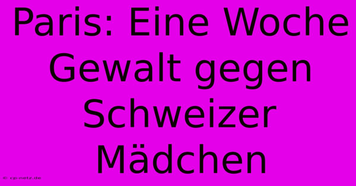 Paris: Eine Woche Gewalt Gegen Schweizer Mädchen