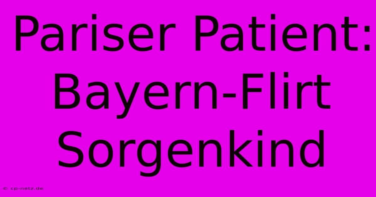 Pariser Patient: Bayern-Flirt Sorgenkind