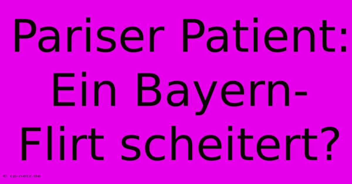 Pariser Patient: Ein Bayern-Flirt Scheitert?