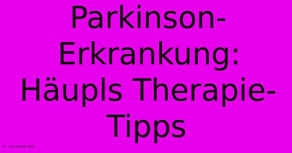 Parkinson-Erkrankung: Häupls Therapie-Tipps