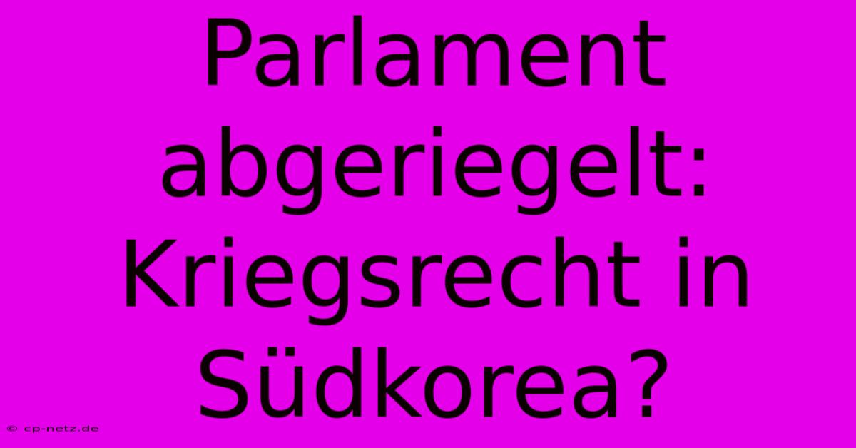 Parlament Abgeriegelt: Kriegsrecht In Südkorea?