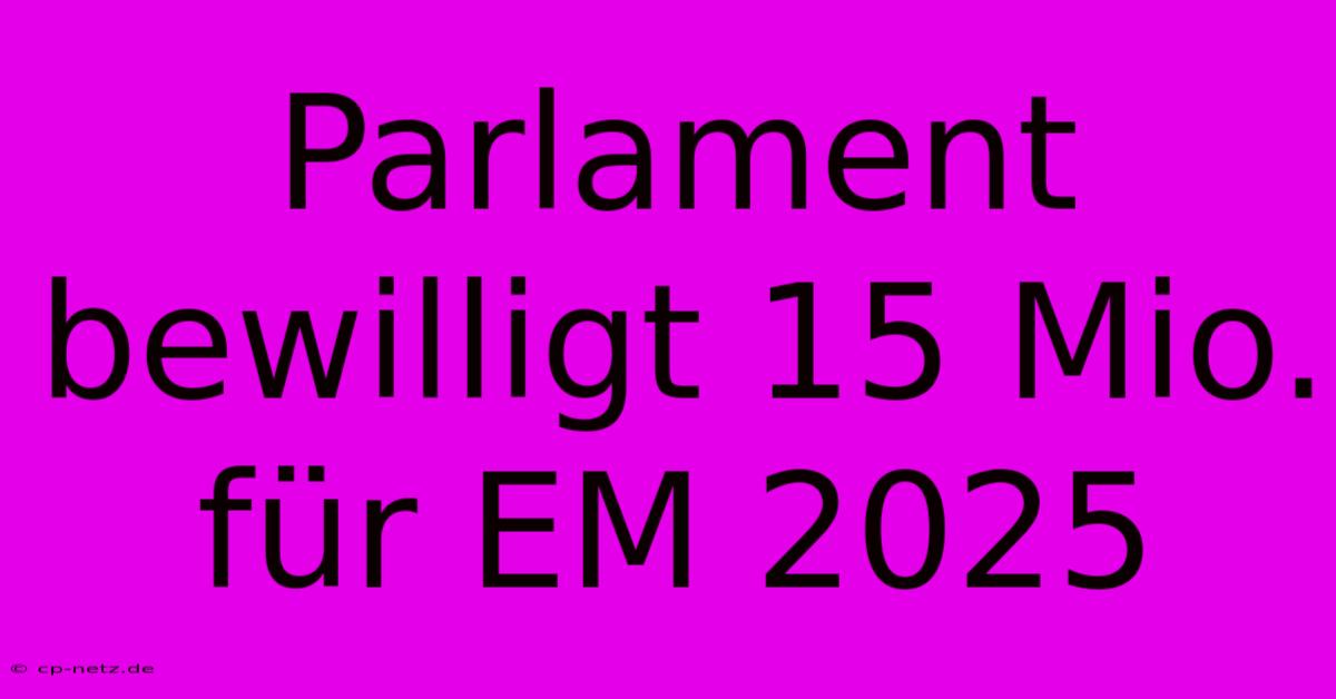 Parlament Bewilligt 15 Mio. Für EM 2025