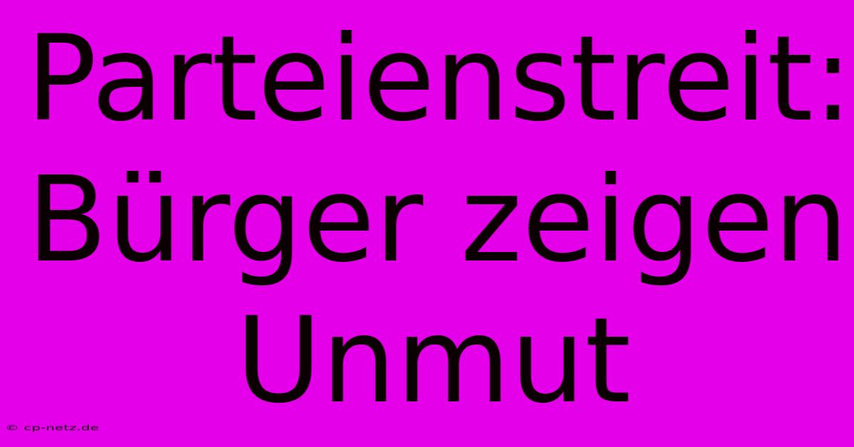 Parteienstreit: Bürger Zeigen Unmut