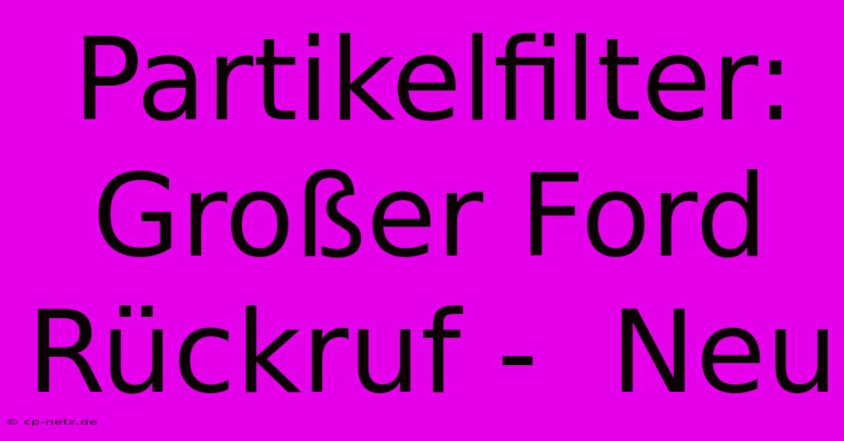 Partikelfilter:  Großer Ford Rückruf -  Neu