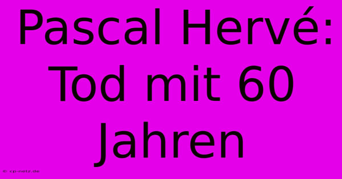 Pascal Hervé: Tod Mit 60 Jahren