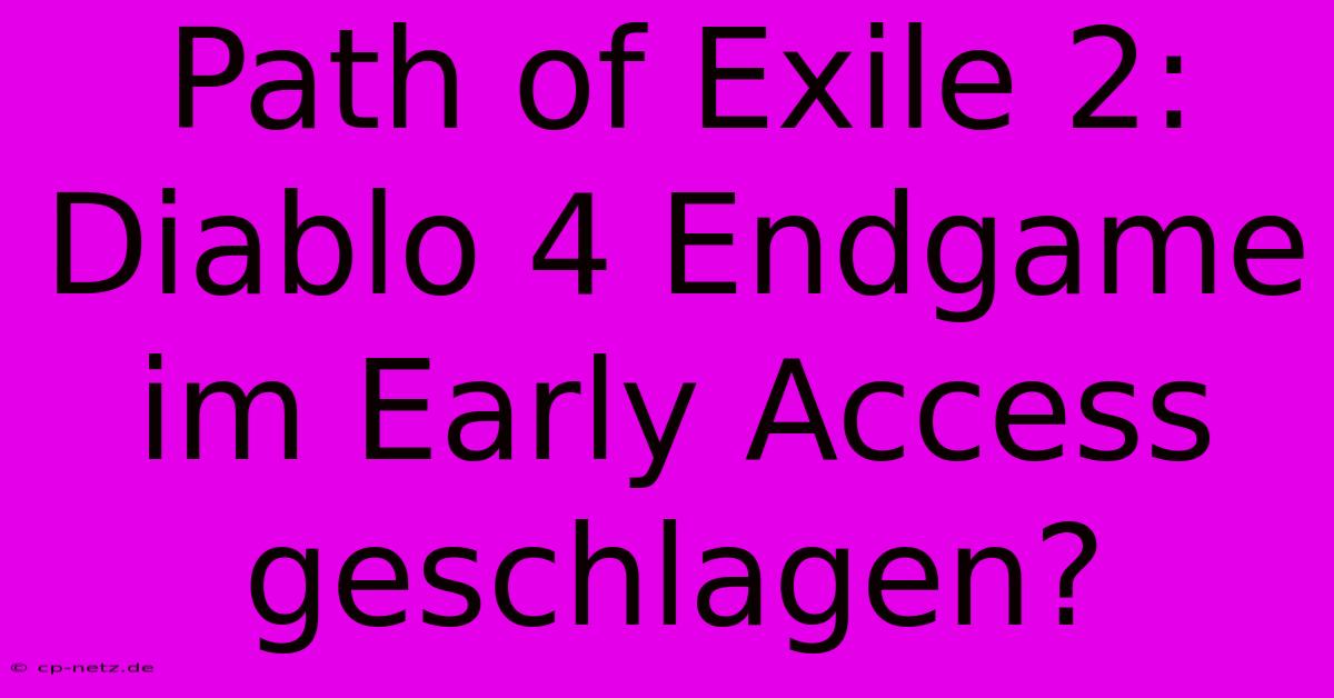 Path Of Exile 2: Diablo 4 Endgame Im Early Access Geschlagen?