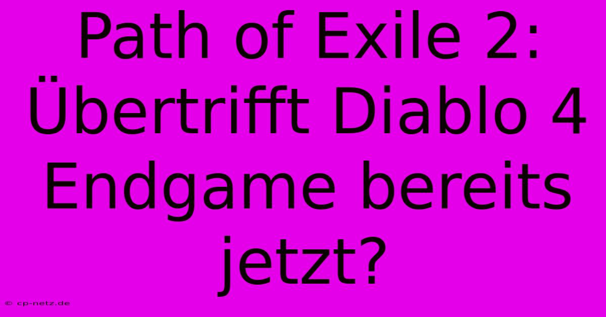 Path Of Exile 2: Übertrifft Diablo 4 Endgame Bereits Jetzt?