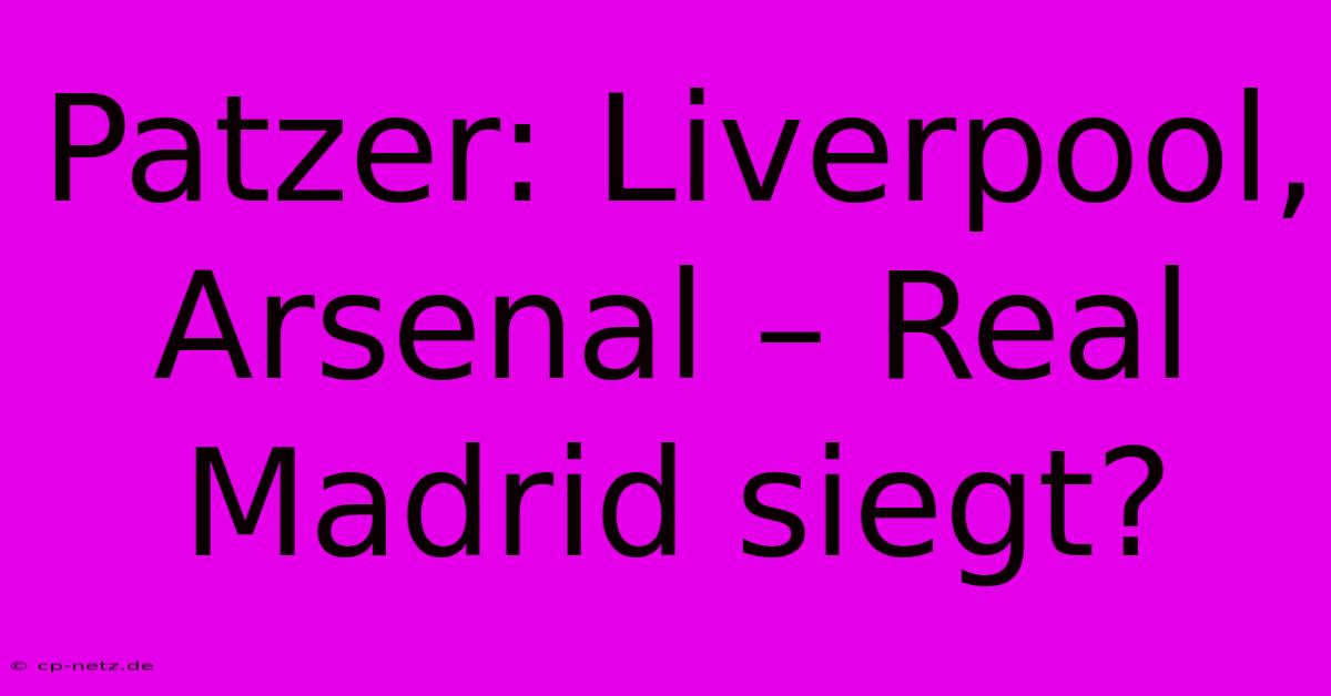 Patzer: Liverpool, Arsenal – Real Madrid Siegt?