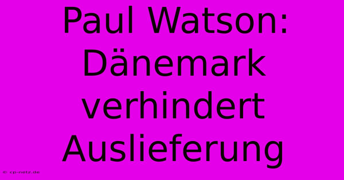 Paul Watson: Dänemark Verhindert Auslieferung