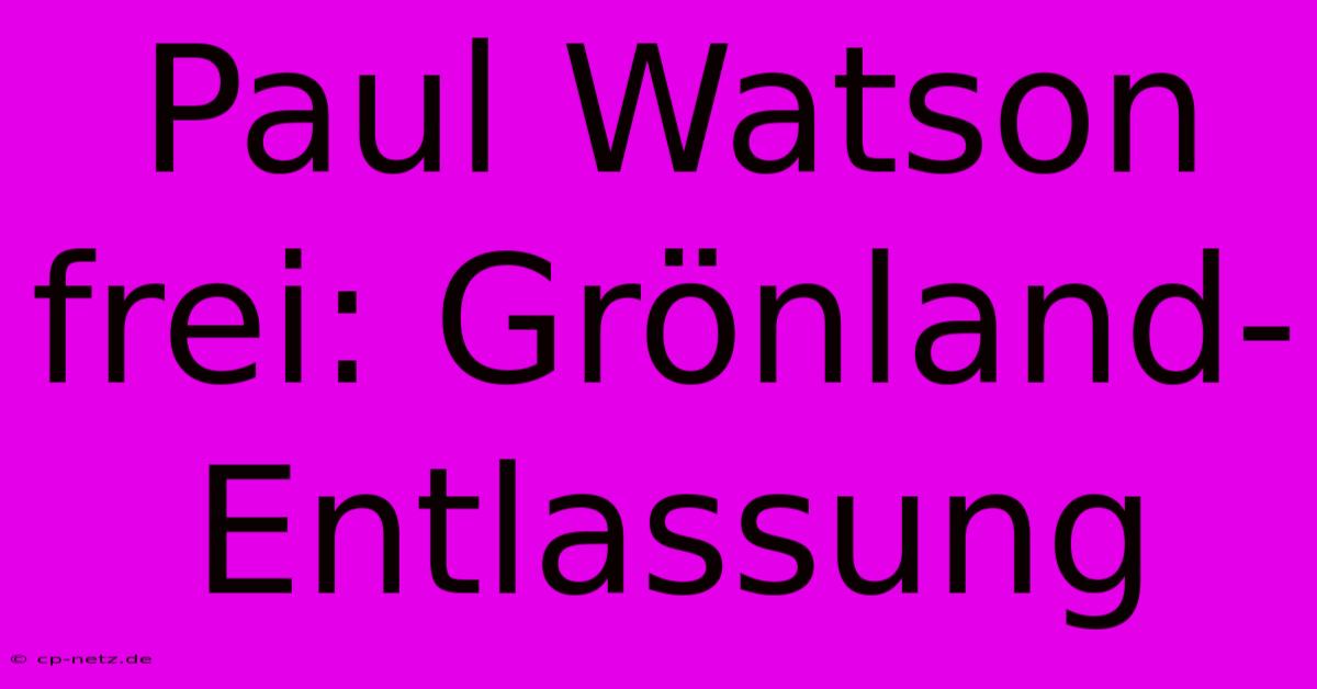 Paul Watson Frei: Grönland-Entlassung