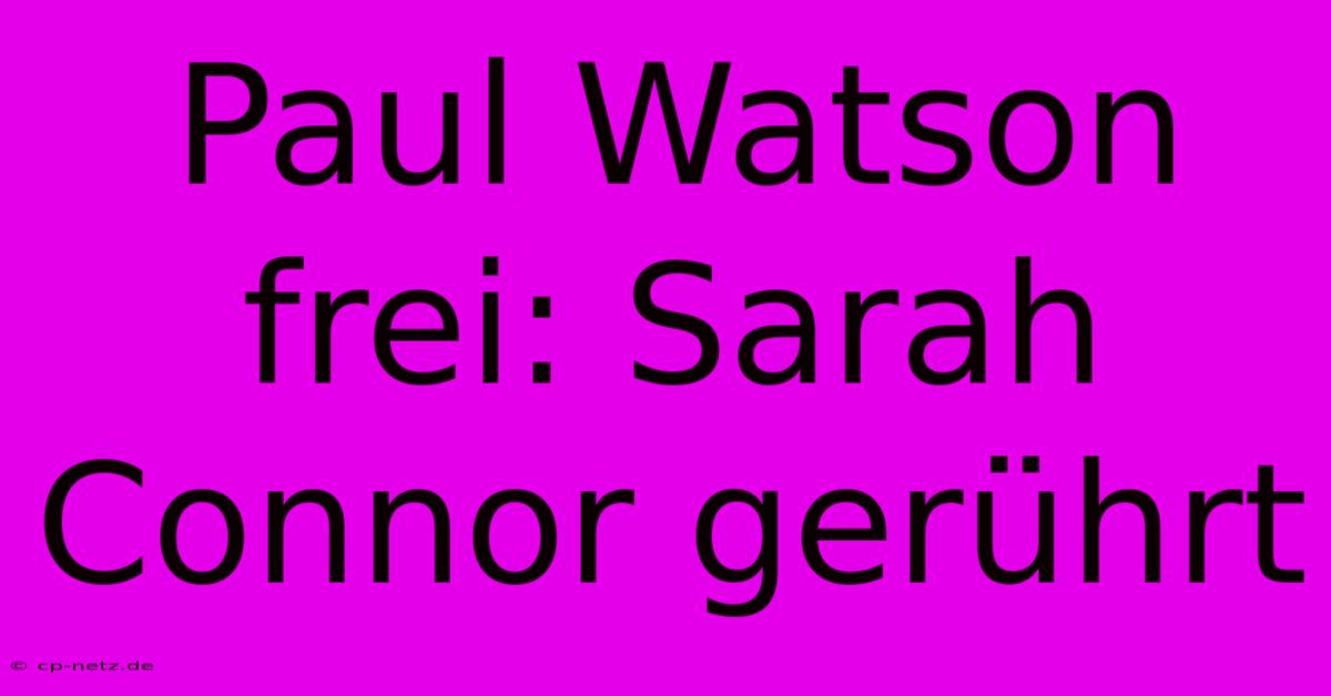 Paul Watson Frei: Sarah Connor Gerührt