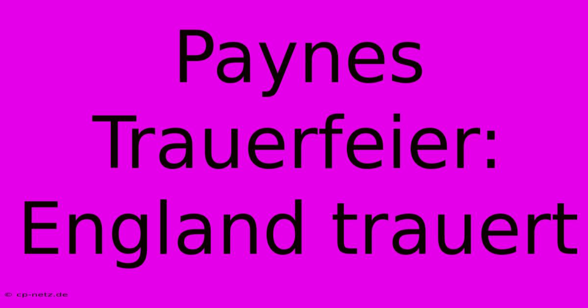 Paynes Trauerfeier: England Trauert