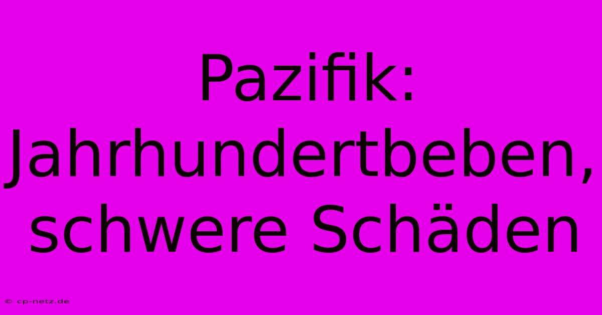 Pazifik: Jahrhundertbeben, Schwere Schäden