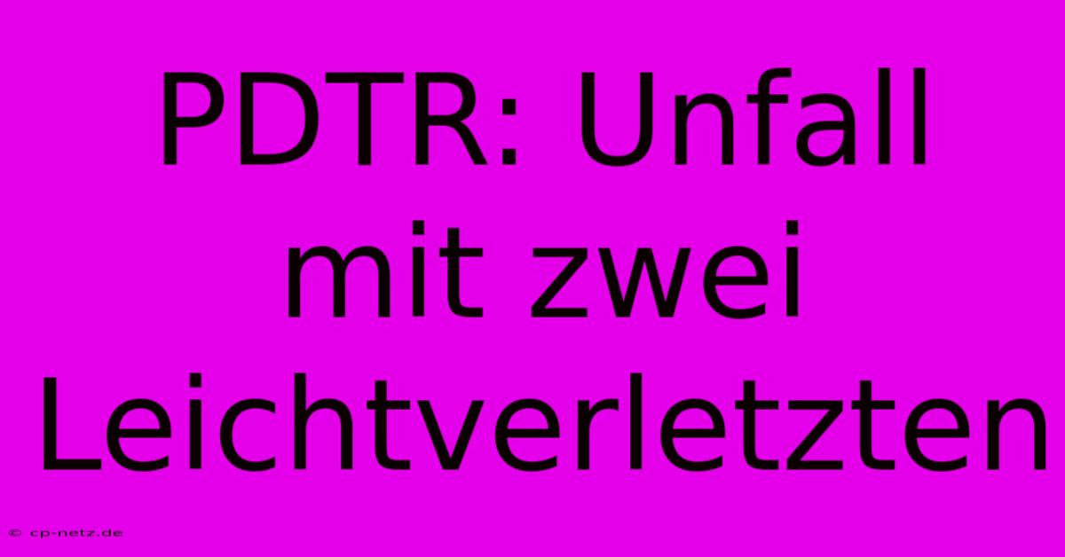 PDTR: Unfall Mit Zwei Leichtverletzten