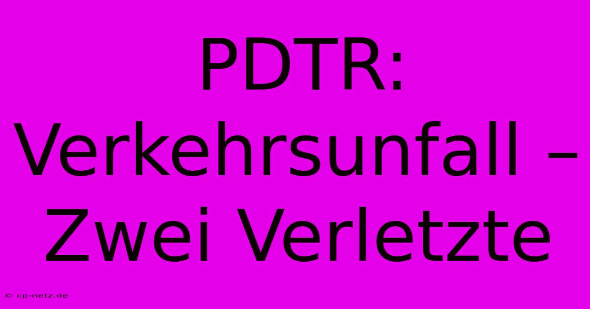 PDTR: Verkehrsunfall – Zwei Verletzte