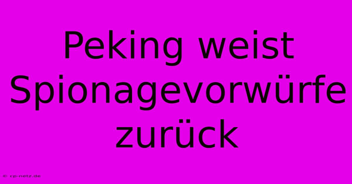 Peking Weist Spionagevorwürfe Zurück