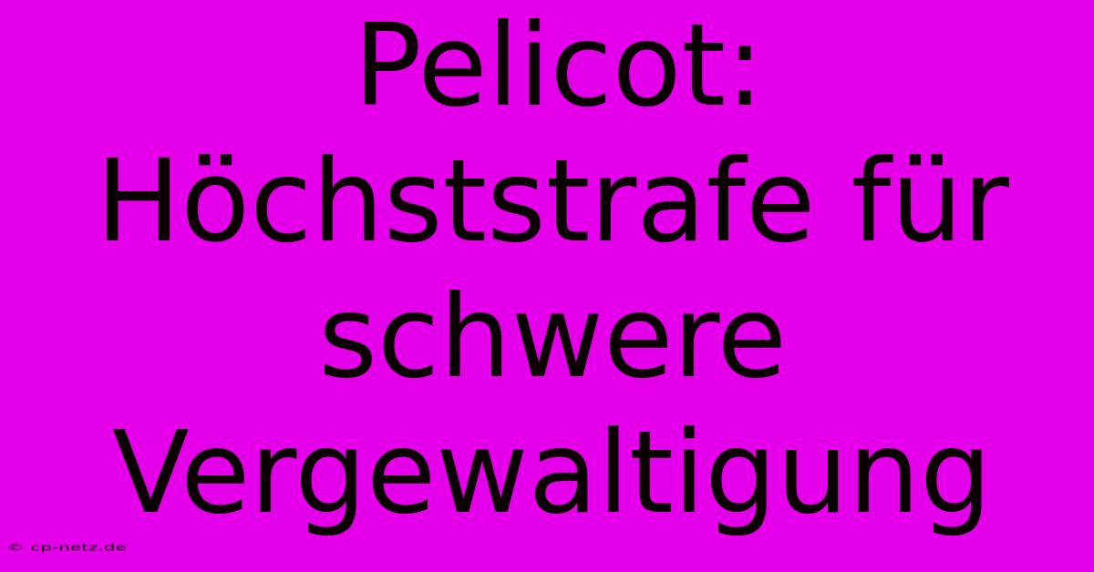 Pelicot: Höchststrafe Für Schwere Vergewaltigung