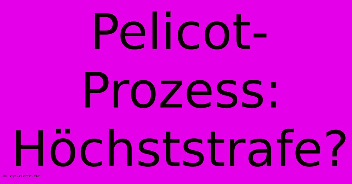 Pelicot-Prozess: Höchststrafe?