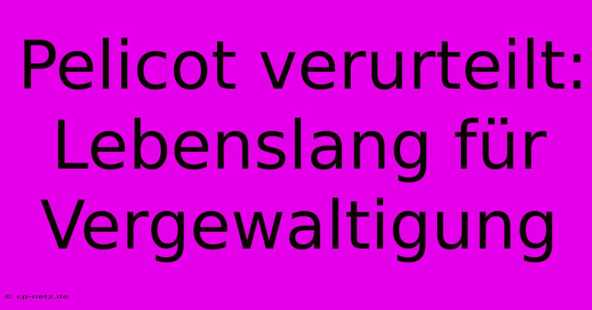 Pelicot Verurteilt: Lebenslang Für Vergewaltigung