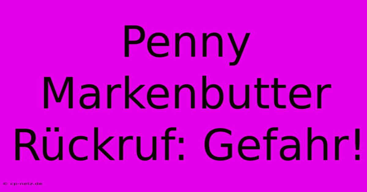 Penny Markenbutter Rückruf: Gefahr!