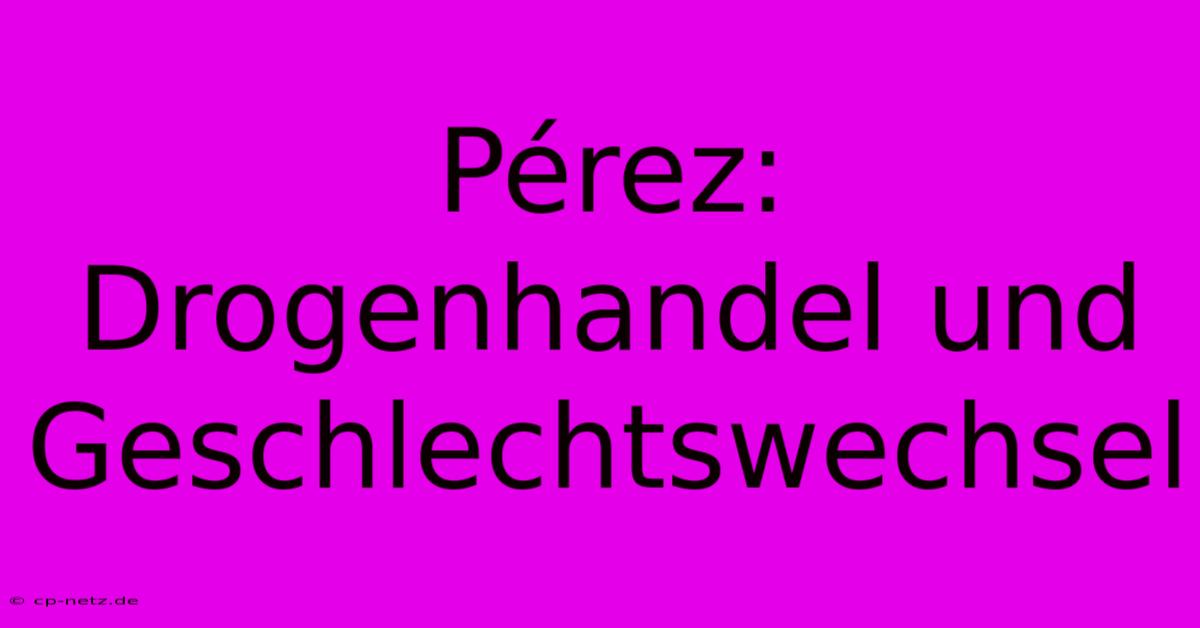 Pérez: Drogenhandel Und Geschlechtswechsel