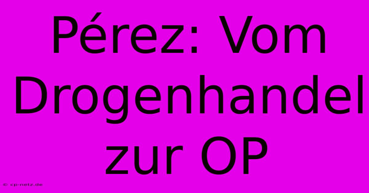 Pérez: Vom Drogenhandel Zur OP