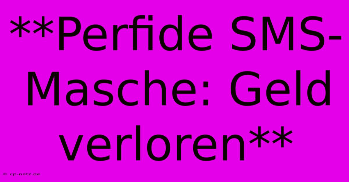 **Perfide SMS-Masche: Geld Verloren**