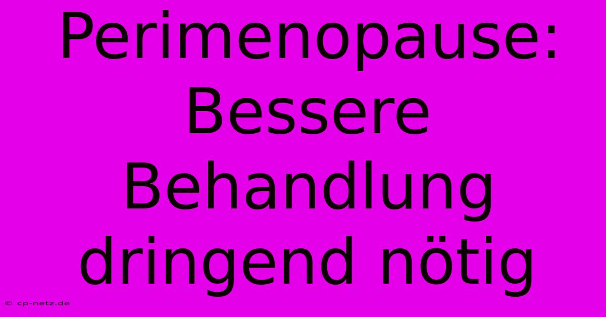 Perimenopause:  Bessere Behandlung Dringend Nötig