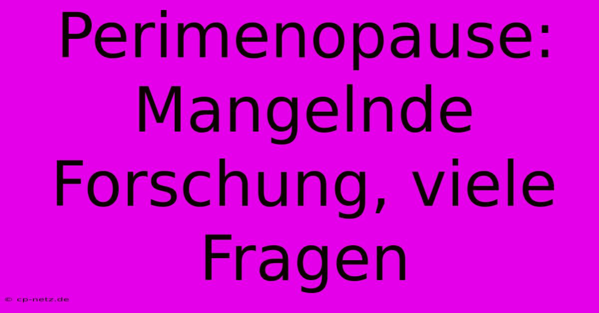 Perimenopause:  Mangelnde Forschung, Viele Fragen