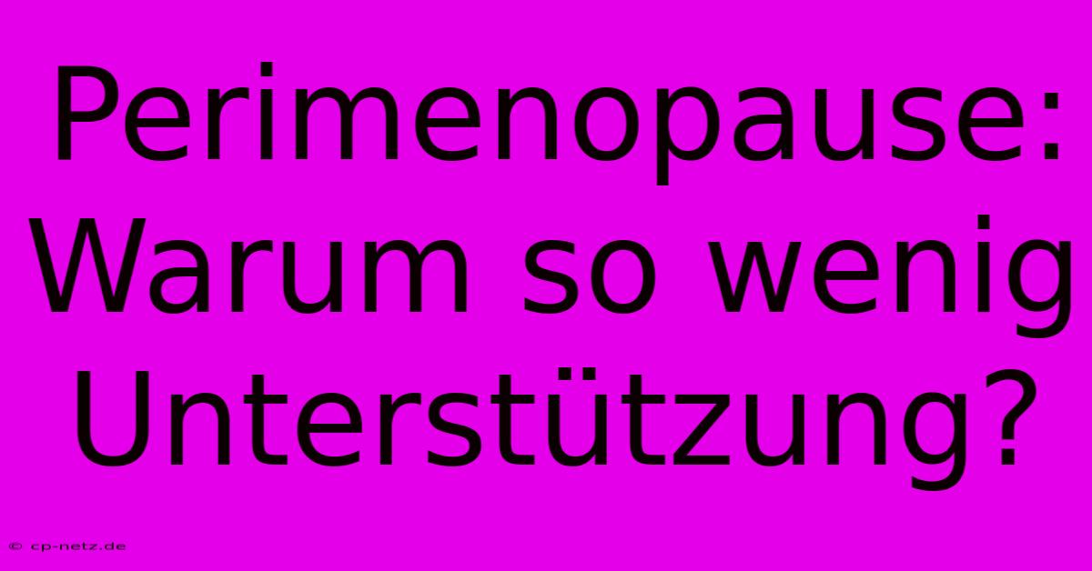 Perimenopause:  Warum So Wenig Unterstützung?