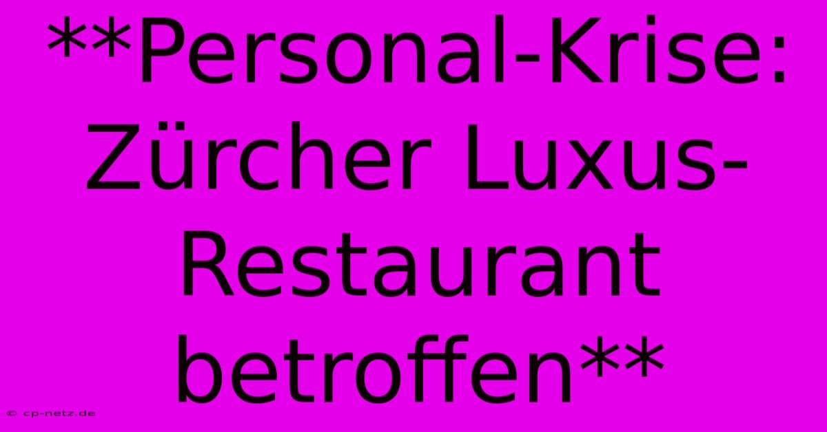 **Personal-Krise: Zürcher Luxus-Restaurant Betroffen**