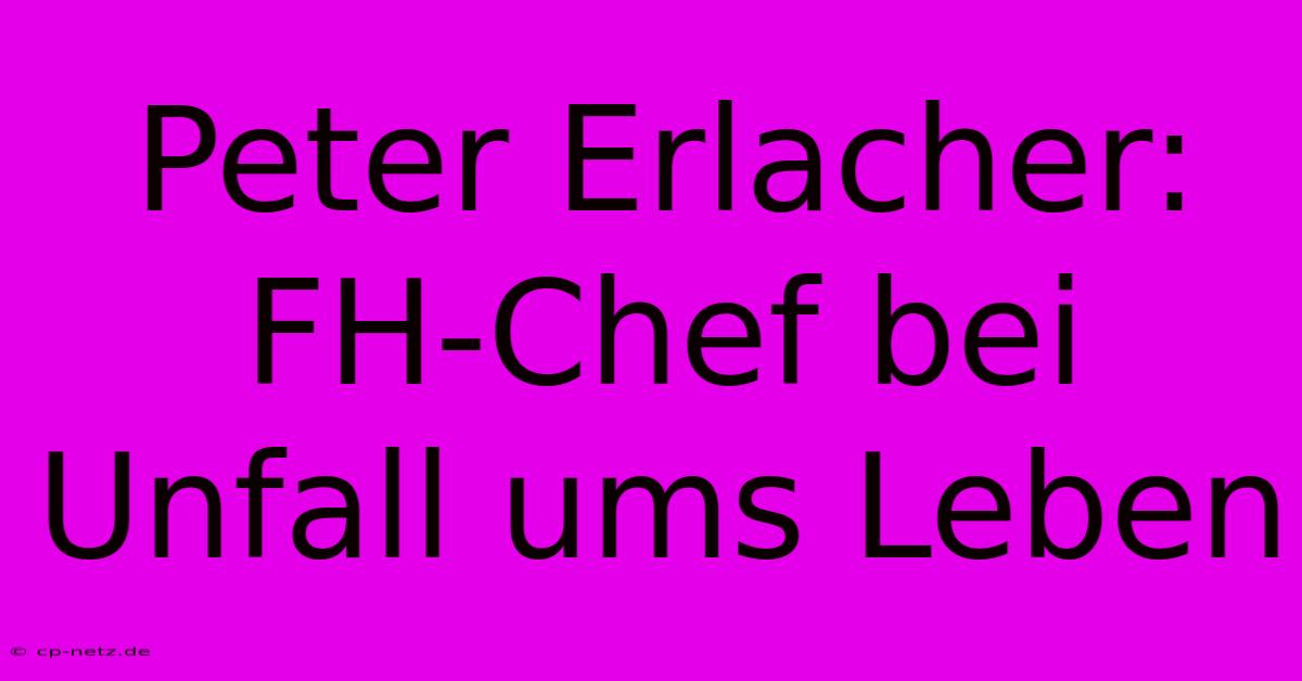 Peter Erlacher: FH-Chef Bei Unfall Ums Leben