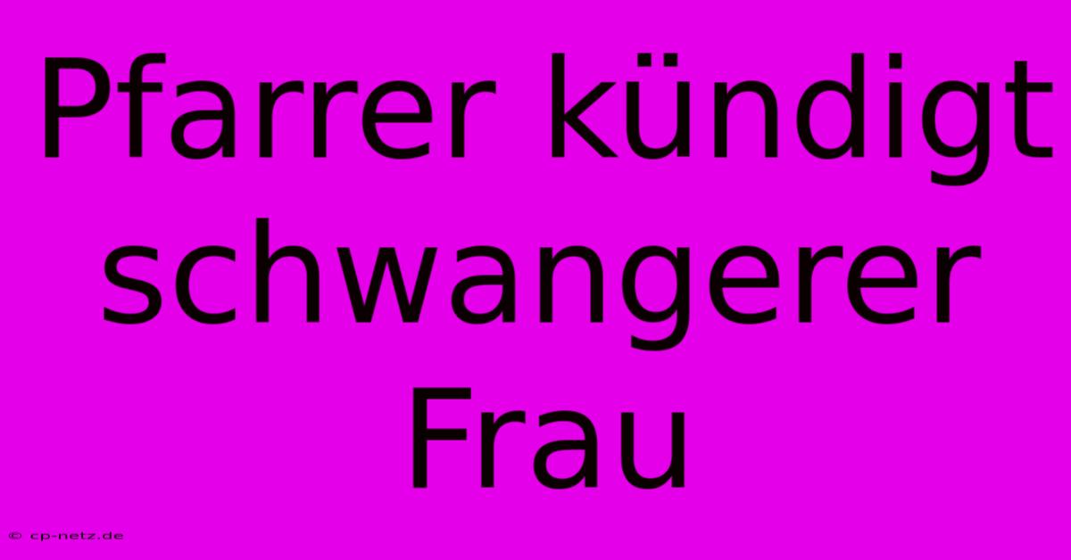 Pfarrer Kündigt Schwangerer Frau