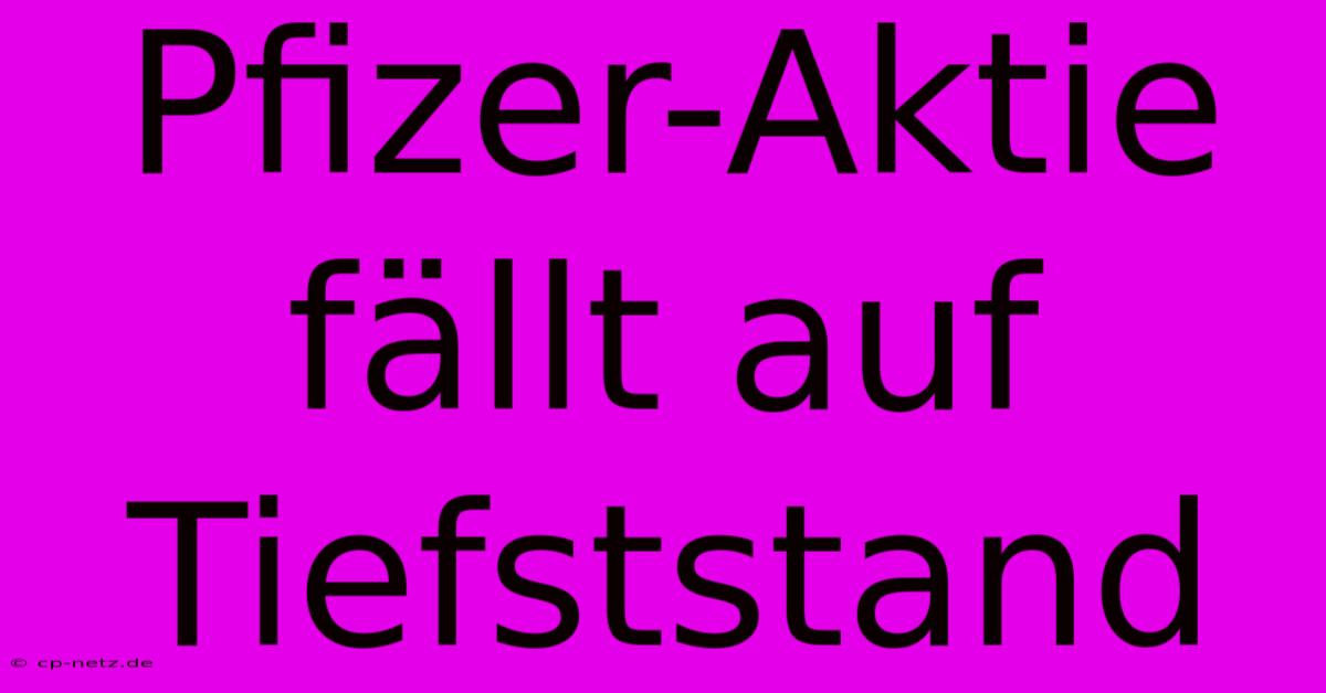 Pfizer-Aktie Fällt Auf Tiefststand