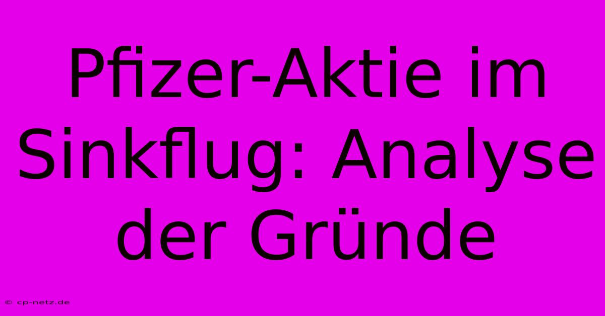 Pfizer-Aktie Im Sinkflug: Analyse Der Gründe