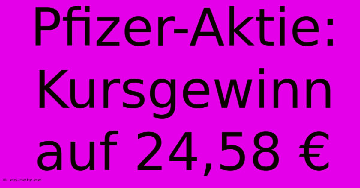 Pfizer-Aktie: Kursgewinn Auf 24,58 €