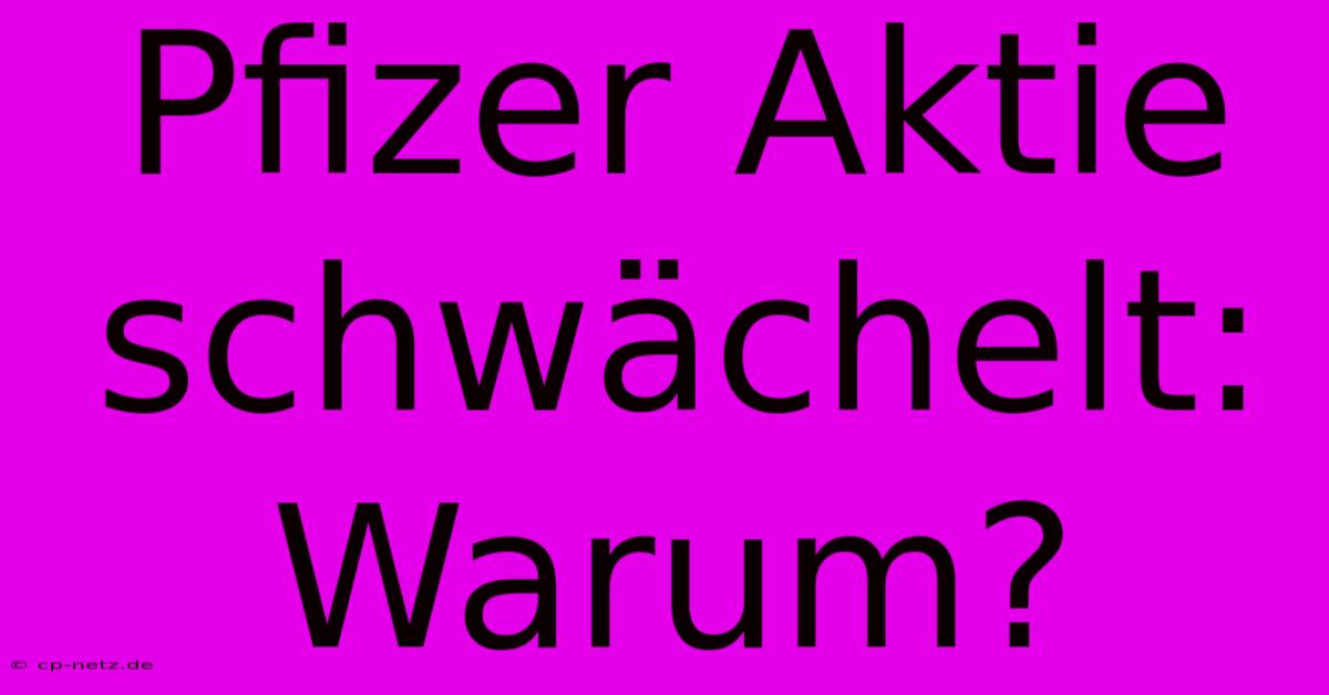 Pfizer Aktie Schwächelt: Warum?