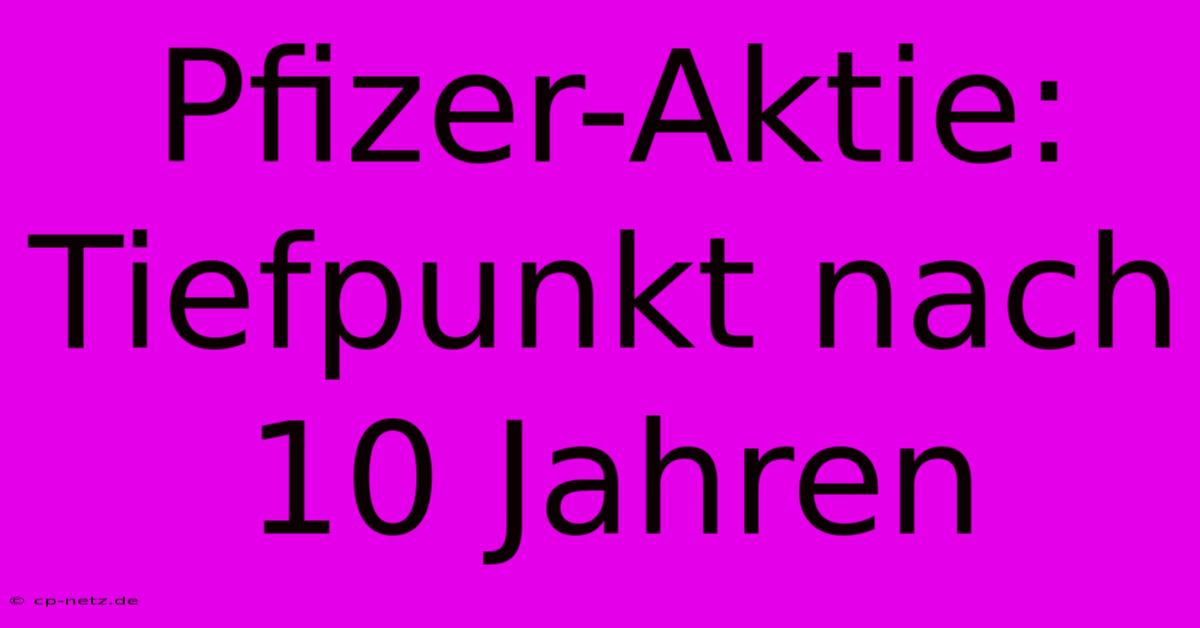 Pfizer-Aktie: Tiefpunkt Nach 10 Jahren