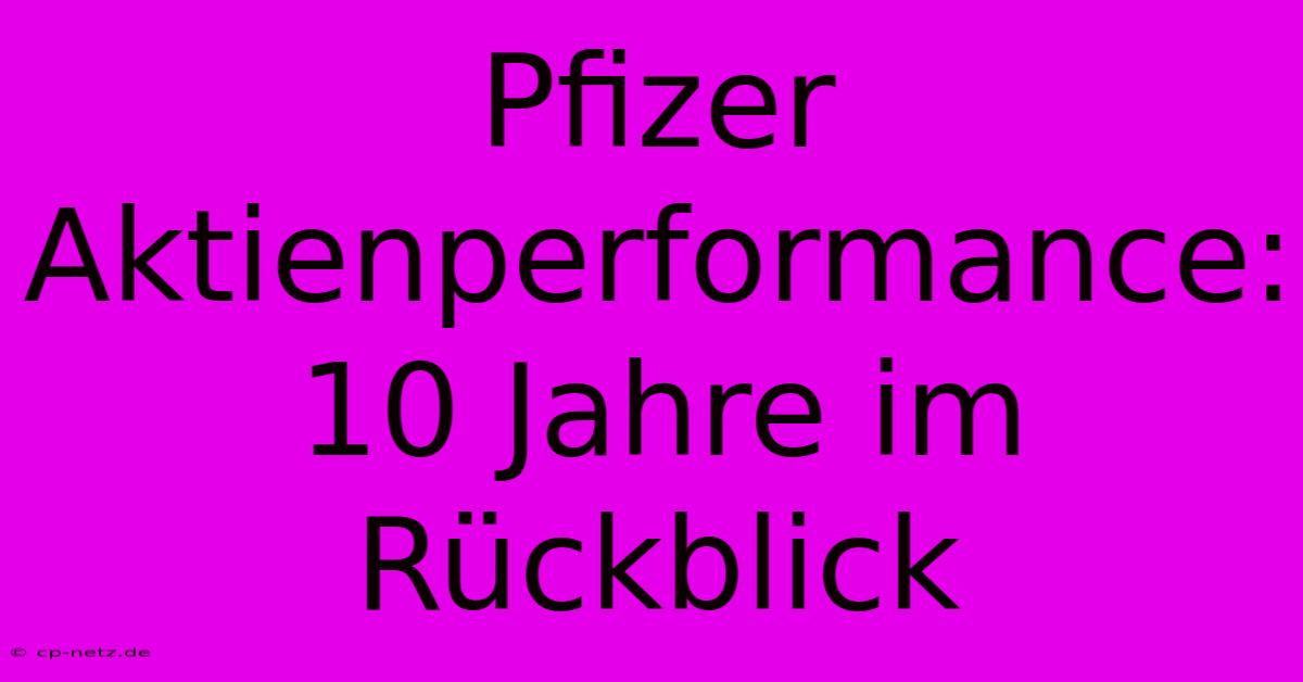 Pfizer Aktienperformance: 10 Jahre Im Rückblick