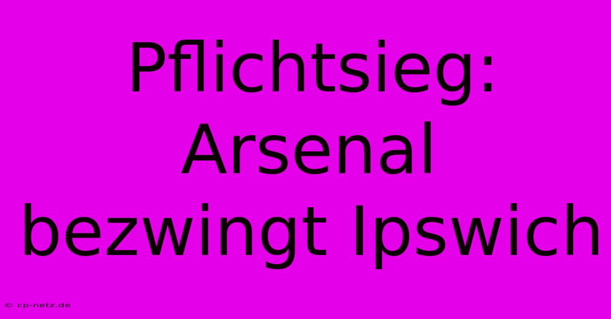 Pflichtsieg: Arsenal Bezwingt Ipswich