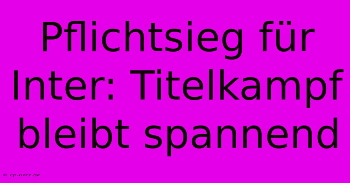 Pflichtsieg Für Inter: Titelkampf Bleibt Spannend