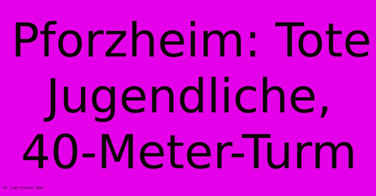 Pforzheim: Tote Jugendliche, 40-Meter-Turm