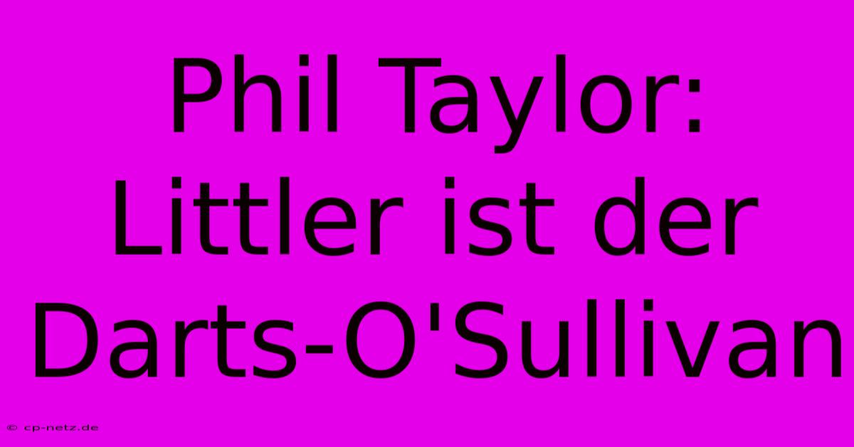 Phil Taylor: Littler Ist Der Darts-O'Sullivan