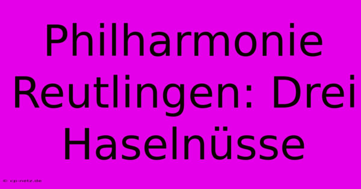 Philharmonie Reutlingen: Drei Haselnüsse