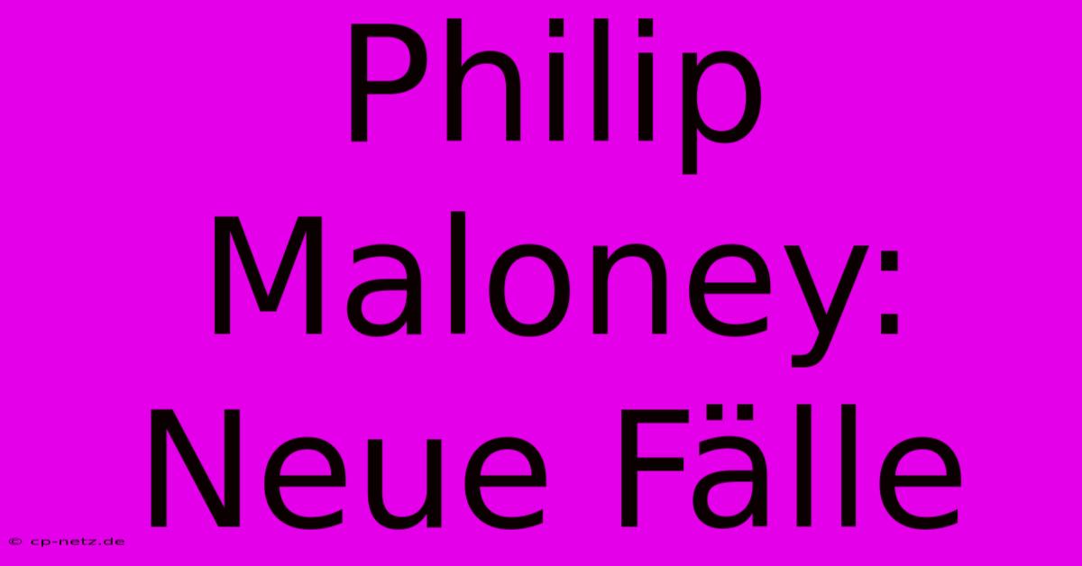 Philip Maloney: Neue Fälle