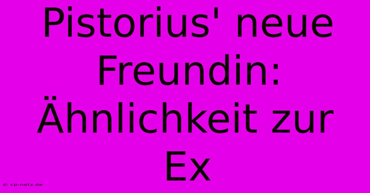 Pistorius' Neue Freundin: Ähnlichkeit Zur Ex