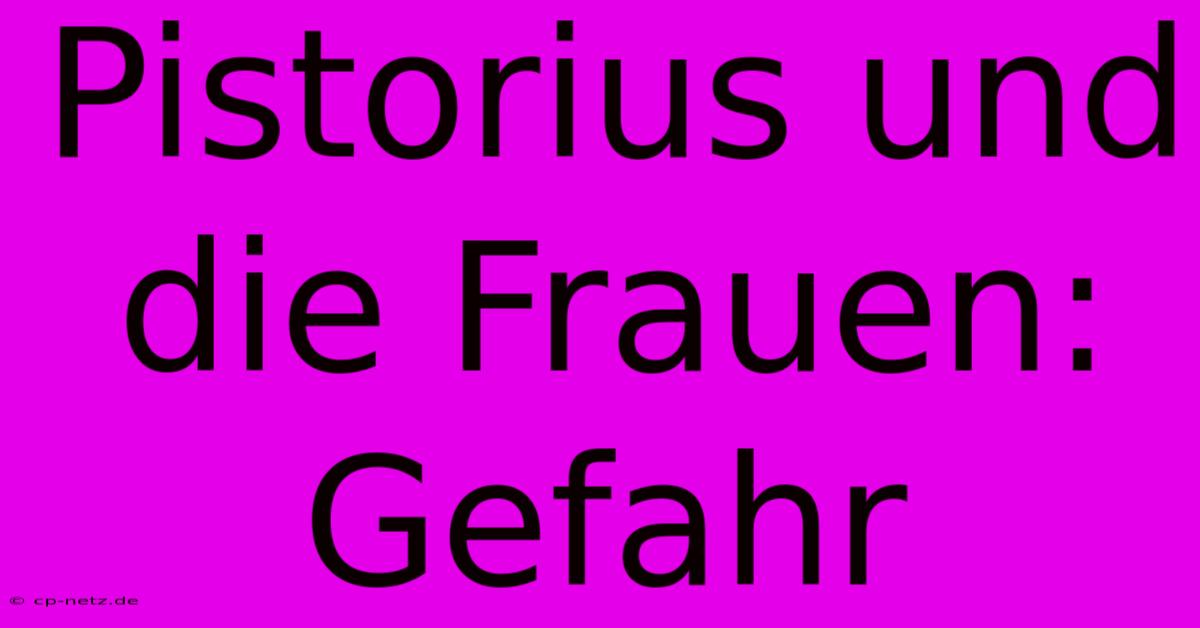 Pistorius Und Die Frauen: Gefahr