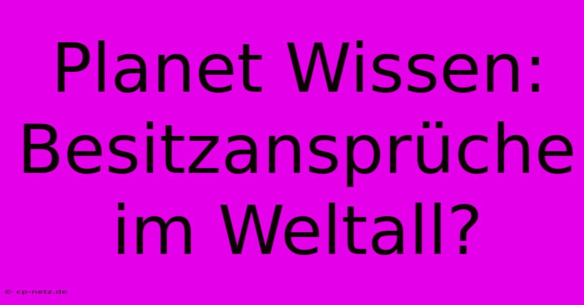 Planet Wissen: Besitzansprüche Im Weltall?