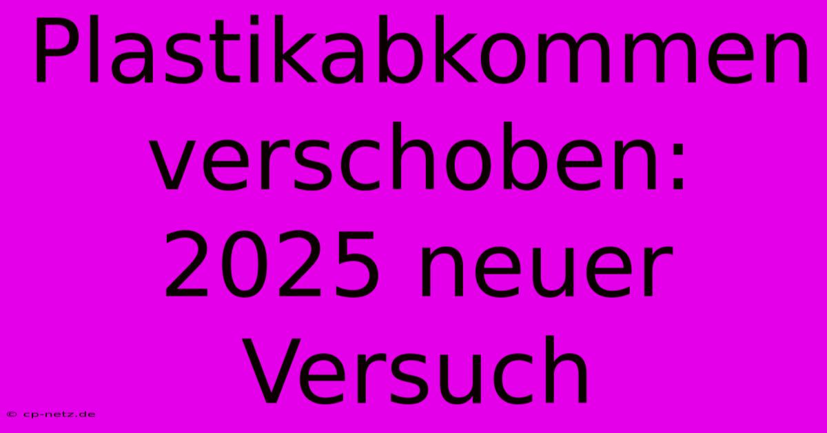 Plastikabkommen Verschoben: 2025 Neuer Versuch